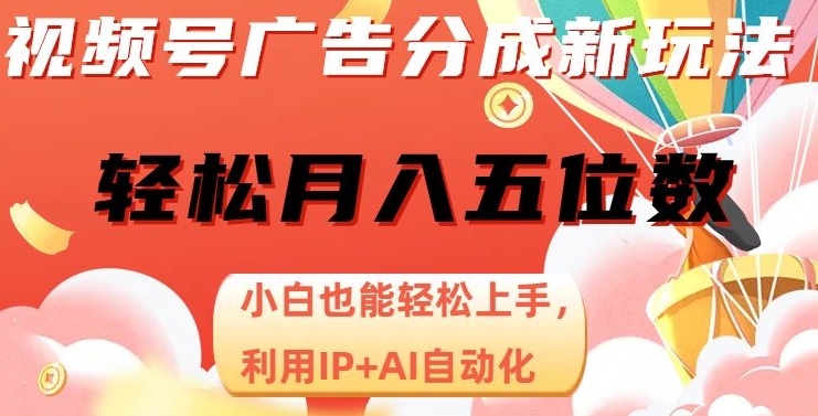 微信视频号广告分成新模式，新手也可以快速上手，运用IP AI自动化技术，轻轻松松月入五位数【揭密】-中创网_分享创业资讯_网络项目资源