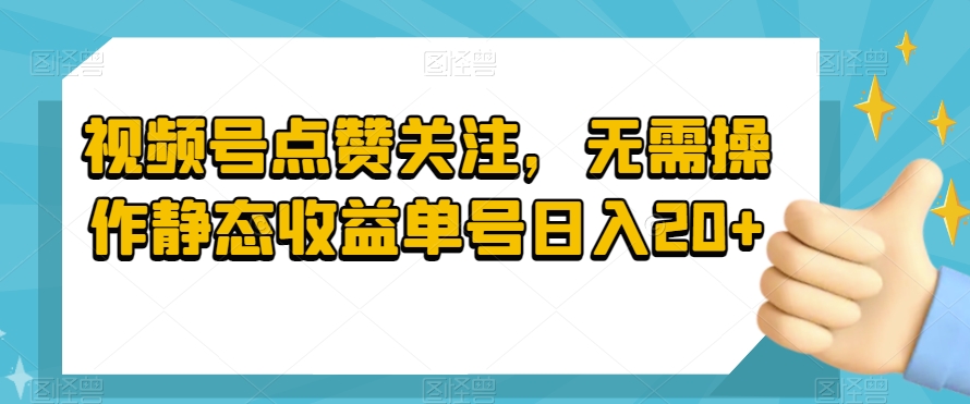 视频号点赞关注，无需操作静态收益单号日入20+-中创网_分享创业资讯_网络项目资源