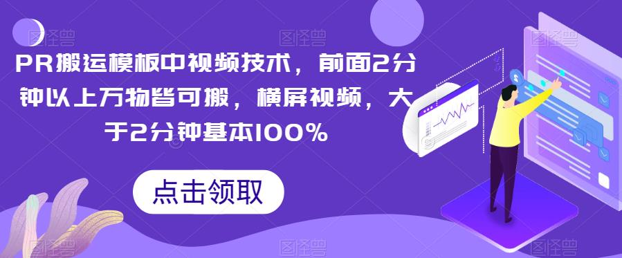 PR运送模版中视频产品，前边2分钟左右万事皆可搬，横屏视频，超过2min基本上100%-中创网_分享创业资讯_网络项目资源