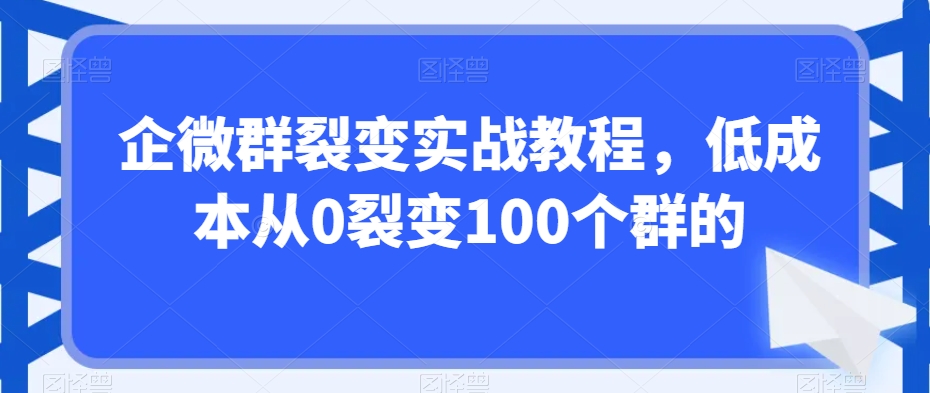 企微群裂变实战教程，低成本从0裂变100个群的-中创网_分享创业资讯_网络项目资源