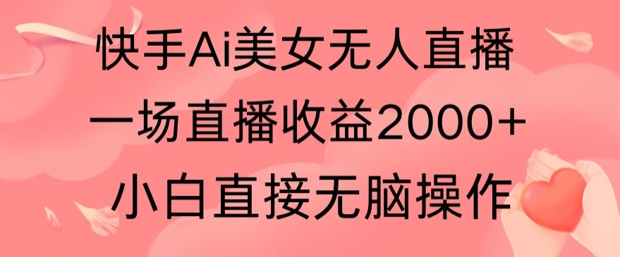 快手AI无人美女24小时无人直播，单场直播2000+，爆裂变现，操作简单，小白直接无脑执行-中创网_分享创业资讯_网络项目资源