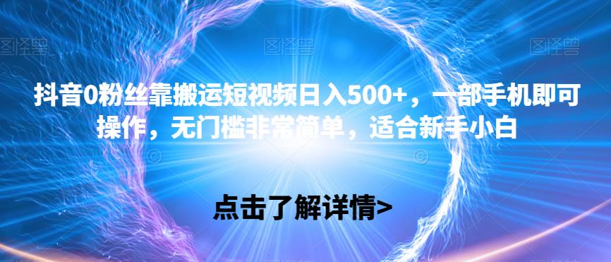 抖音视频0粉丝们靠运送小视频日入500 ，一部手机就可以操控，零门槛比较简单，适宜新手入门-中创网_分享创业资讯_网络项目资源