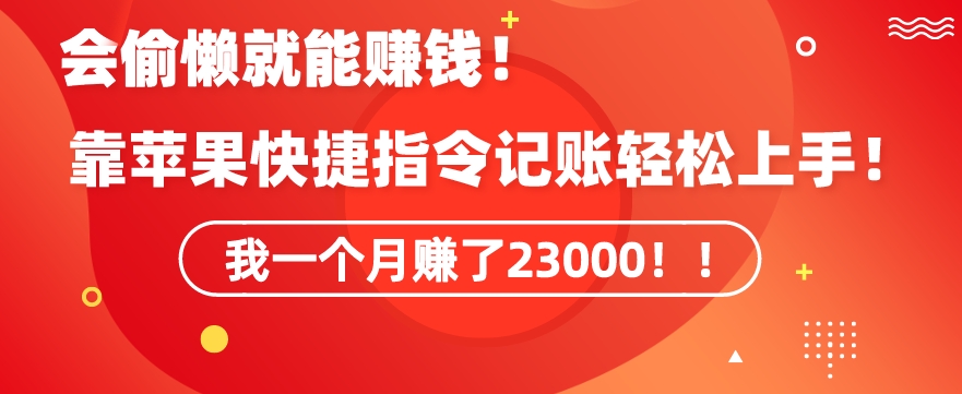 会偷懒就能赚钱！靠苹果快捷指令自动记账轻松上手，一个月变现23000【揭秘】-中创网_分享创业资讯_网络项目资源