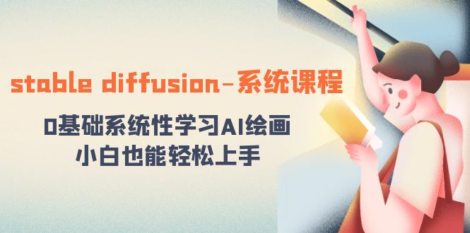 stable diffusion-系统课程：0基本系统学习AI美术绘画，新手也可以快速上手-星仔副业