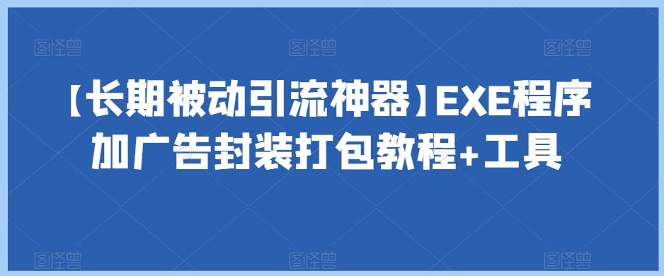 【长期被动引流神器】EXE程序加广告封装打包教程+工具-中创网_分享创业资讯_网络项目资源