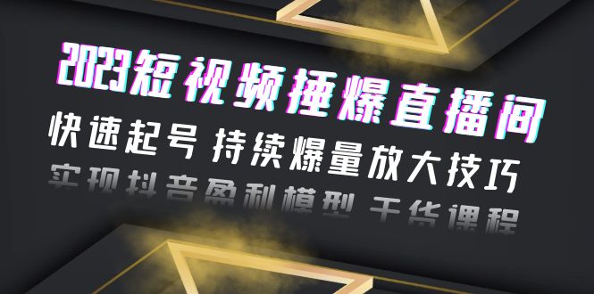 2023短视频捶爆直播间：快速起号 持续爆量放大技巧 实现抖音盈利模型 干货-中创网_分享创业资讯_网络项目资源