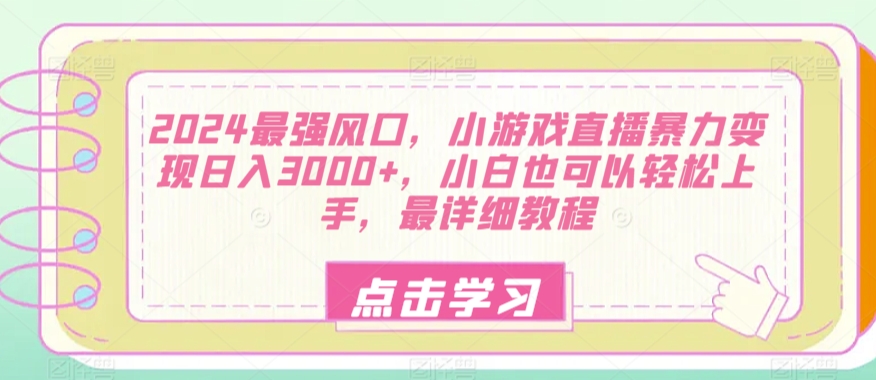 2024最强风口，小游戏直播暴力变现日入3000+，小白也可以轻松上手，最详细教程-中创网_分享创业资讯_网络项目资源