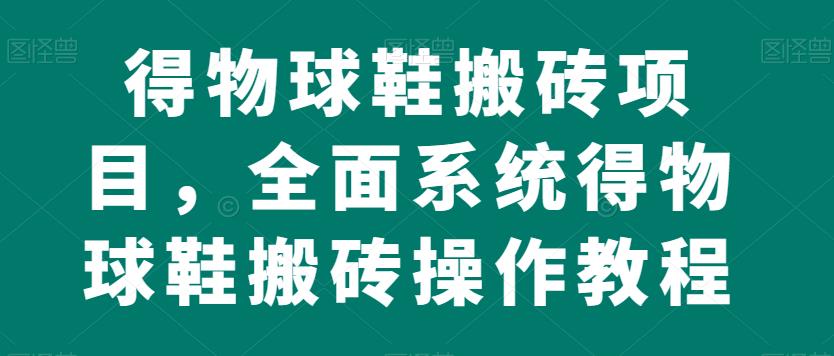 得物APP球鞋搬砖新项目，全方位系统软件得物APP球鞋搬砖实际操作实例教程【揭密】-中创网_分享创业资讯_网络项目资源