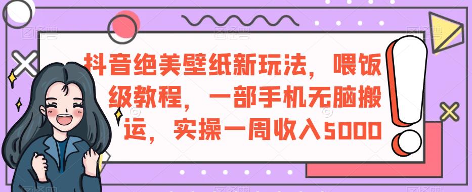 抖音短视频绝美壁纸创新模式，喂养级入门教程，一部手机缺根筋运输，操作过程一周盈利5000【揭秘】-中创网_分享创业资讯_网络项目资源