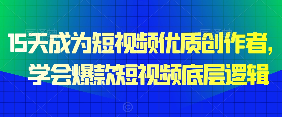 15天成为短视频优质创作者，​学会爆款短视频底层逻辑-中创网_分享创业资讯_网络项目资源