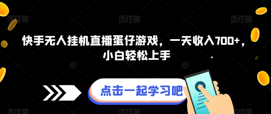 快手视频没有人放置挂机直播间蛋仔手机游戏，一天收益700 ，新手快速上手-中创网_分享创业资讯_网络项目资源