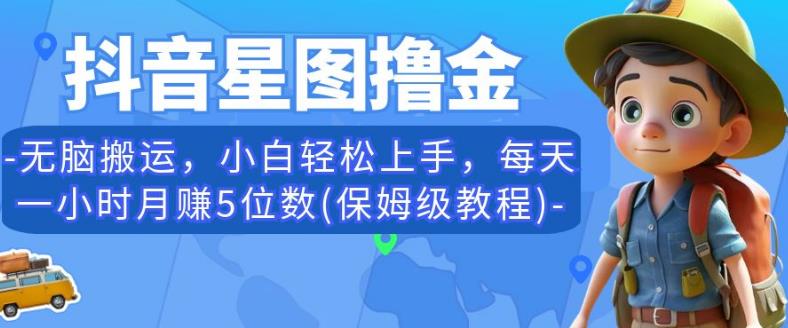 抖音星图撸金，无脑搬运，小白轻松上手，每天一小时月赚5位数(保姆级教程)【揭秘】-中创网_分享创业资讯_网络项目资源