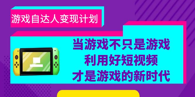 游戏·自达人变现计划，当游戏不只是游戏，利用好短视频才是游戏的新时代-中创网_分享创业资讯_网络项目资源