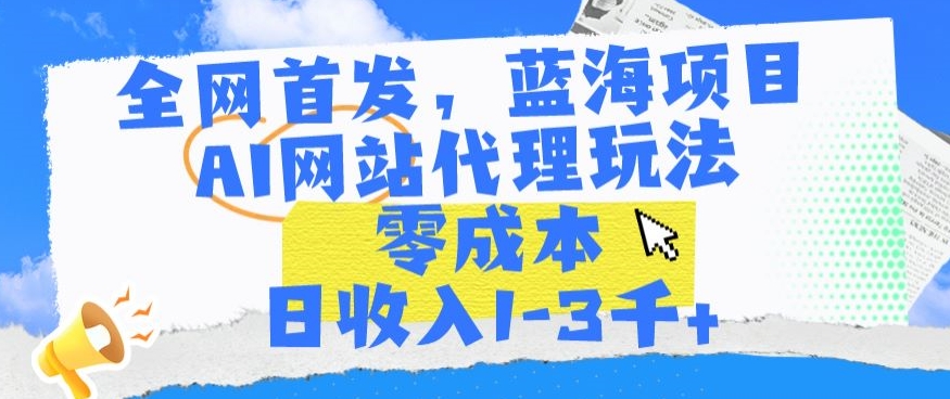 全网首发，蓝海项目，AI网站代理玩法，零成本日收入1-3千+【揭秘】-中创网_分享创业资讯_网络项目资源