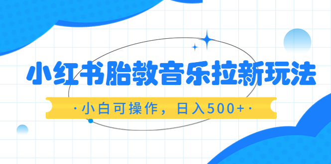 小红书胎教音乐拉新玩法，小白可操作，日入500+（资料已打包）-中创网_分享创业资讯_网络项目资源