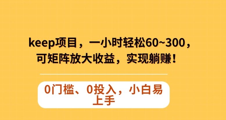 Keep蓝海项目，一小时轻松60~300＋，可矩阵放大收益，可实现躺赚【揭秘】-暖阳网-优质付费教程和创业项目大全-星仔副业