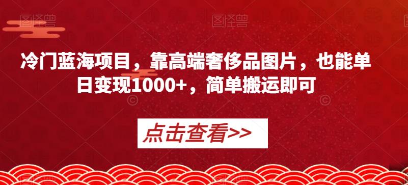 小众蓝海项目，靠高端奢侈品照片，也可以单日转现1000 ，简易运送就可以【揭密】-中创网_分享创业资讯_网络项目资源