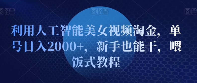 利用人工智能美女视频淘金，单号日入2000+，新手也能干，喂饭式教程-中创网_分享创业资讯_网络项目资源