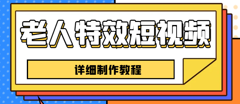 老人特效短视频创作教程，一个月涨粉5w粉丝秘诀 新手0基础学习【全套教程】-中创网_分享创业资讯_网络项目资源