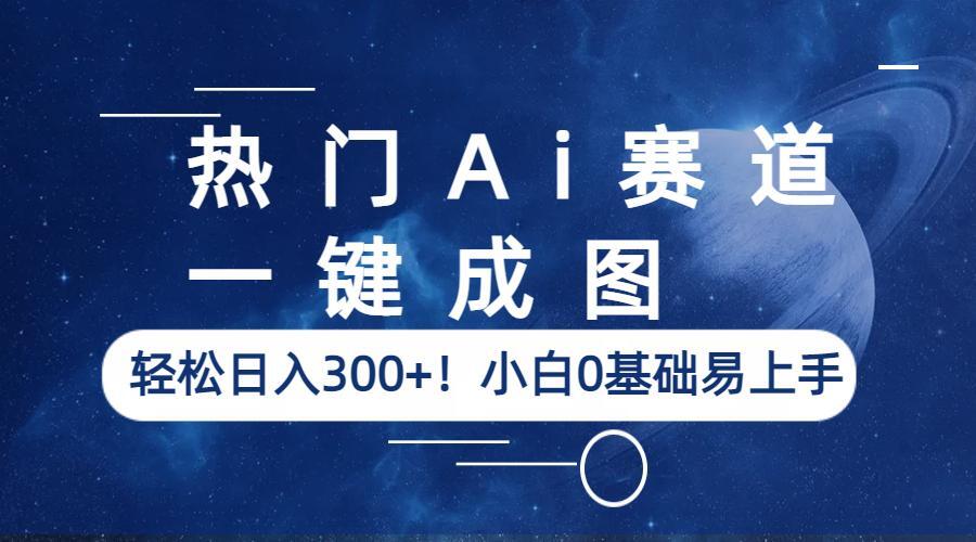 热门Ai赛道，一键成图，轻松日入300+！小白0基础易上手-中创网_分享创业资讯_网络项目资源