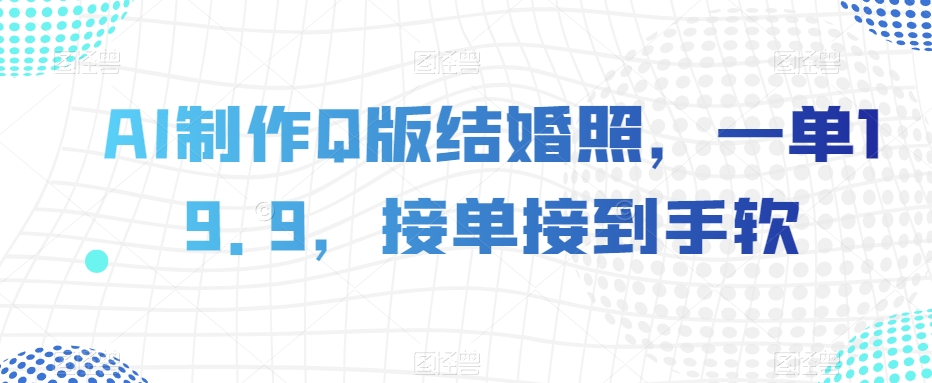 AI制做Q版婚纱照，一单19.9，接单子接到手软【揭密】-暖阳网-优质付费教程和创业项目大全-中创网_分享创业资讯_网络项目资源