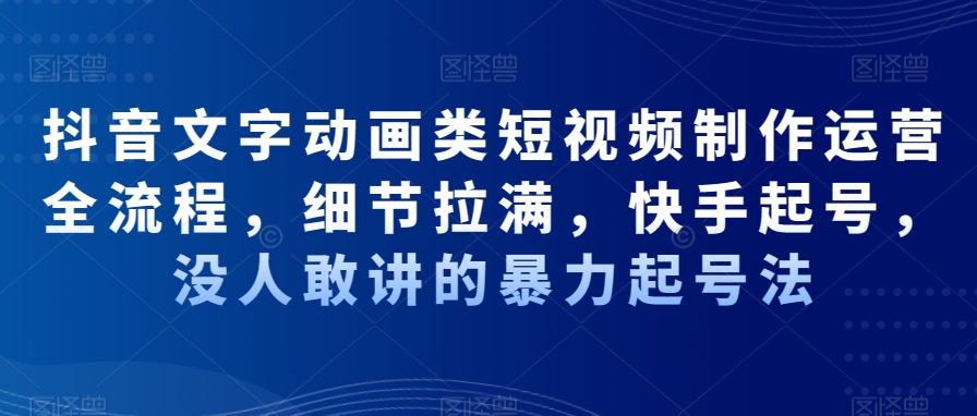 抖音文字动画类短视频制作运营全流程，细节拉满，快手起号，没人敢讲的暴力起号法-中创网_分享创业资讯_网络项目资源