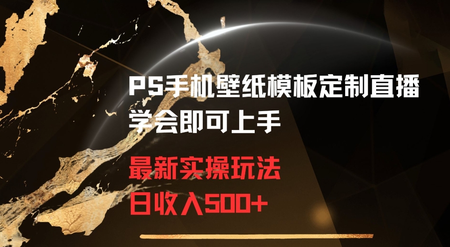 PS手机壁纸模板定制直播最新实操玩法学会即可上手日收入500+【揭秘】-中创网_分享创业资讯_网络项目资源