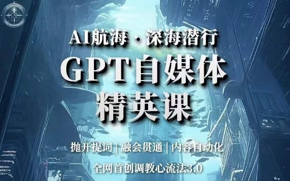 AI远洋航行·海底背刺，GPT自媒体平台精锐课，各大网站创新调试心流法3.0-中创网_分享创业资讯_网络项目资源