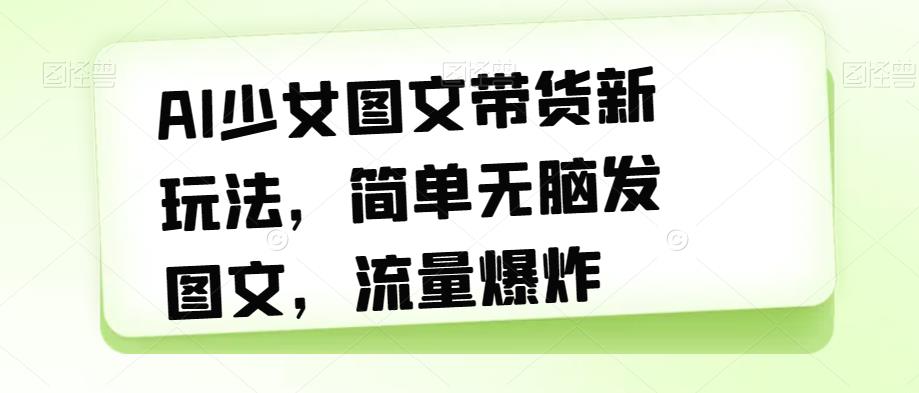 AI美少女图文并茂卖货新模式，简易没脑子发图文并茂，总流量发生爆炸【揭密】-中创网_分享创业资讯_网络项目资源