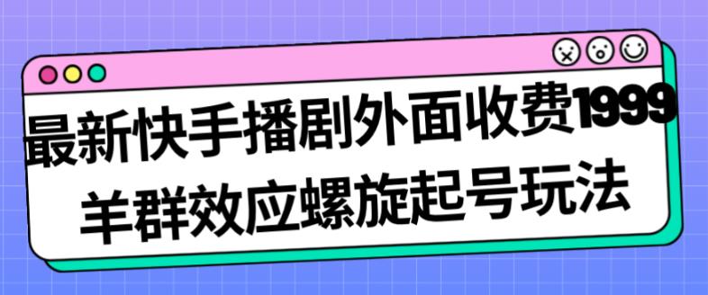 最新快手播剧外面收费1999羊群效应螺旋起号玩法配合流量日入几百完全不是问题-韬哥副业项目资源网