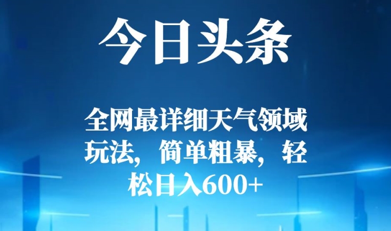 今日头条全网最详细天气领域玩法，简单粗暴，轻松日入600+-暖阳网-优质付费教程和创业项目大全-星仔副业