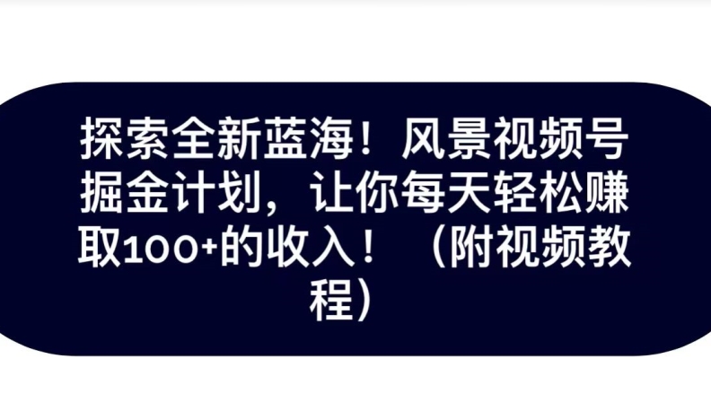 探寻全新升级瀚海！抖音风景号掘金队方案，令你每日轻轻松松获得100 收入-中创网_分享创业资讯_网络项目资源