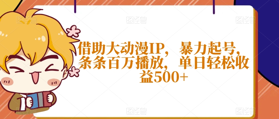 借助大动漫IP，暴力起号，条条百万播放，单日轻松收益500+【揭秘】-中创网_分享创业资讯_网络项目资源