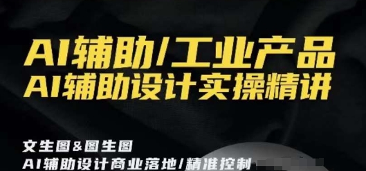 AI辅助/工业产品，AI辅助设计实操精讲-中创网_分享创业资讯_网络项目资源