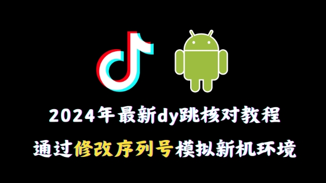 2024年最新抖音跳核对教程，通过修改序列号模拟新机环境【揭秘】-中创网_分享创业资讯_网络项目资源