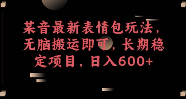 抖音最新表情包游戏玩法，没脑子运送就可以，持续稳定新项目，日入600 【揭密】-中创网_分享创业资讯_网络项目资源