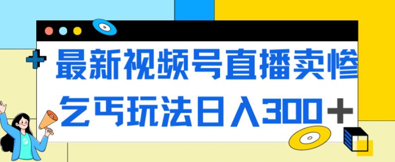 新视频号直播间装可怜行乞游戏玩法，总流量嘎嘎嘎滴，轻轻松松日入300-韬哥副业项目资源网