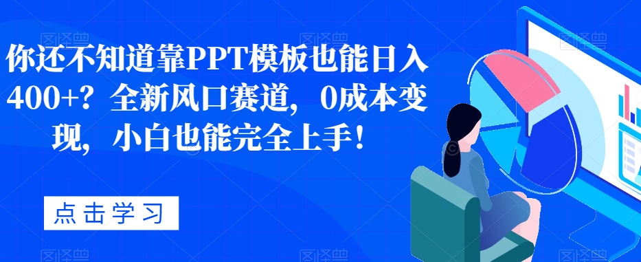 你还不明白靠PPT模版也可以日入400 ？全新升级出风口跑道，0成本费转现，新手也可以彻底入门！-韬哥副业项目资源网