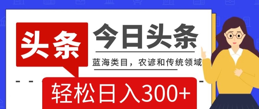 AI头条传统和农谚领域，蓝海类目，搬运+AI优化，轻松日入300+【揭秘】-中创网_分享创业资讯_网络项目资源