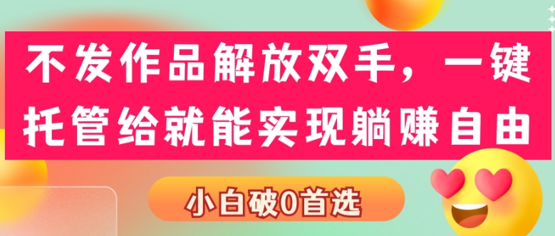 没发著作解锁新技能，一键代管就可以做到躺着赚钱随意，小白破0优选-中创网_分享创业资讯_网络项目资源