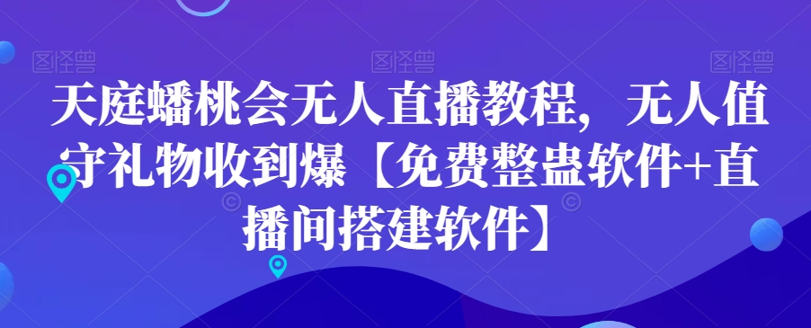 天庭蟠桃会无人直播教程，无人值守礼物收到爆【免费整蛊软件+直播间搭建软件】-中创网_分享创业资讯_网络项目资源