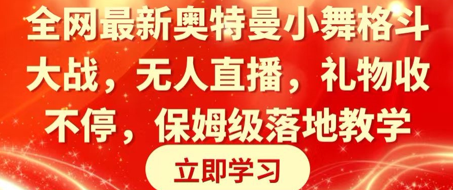 全网最新奥特曼小舞格斗大战，无人直播，礼物收不停，保姆级落地教学【揭秘】-中创网_分享创业资讯_网络项目资源