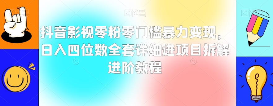 抖音影视零粉零门槛暴力变现，日入四位数全套详细进项目拆解进阶教程【揭秘】-暖阳网-优质付费教程和创业项目大全-星仔副业