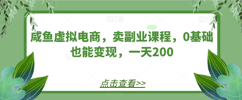 闲鱼虚似电子商务，卖第二职业课程内容，0根基也可以转现，一天200-中创网_分享创业资讯_网络项目资源