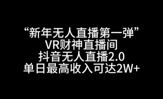 “新年无人直播第一弹“VR财神直播间，抖音无人直播2.0，单日最高收入可达2W+【揭秘】-中创网_分享创业资讯_网络项目资源