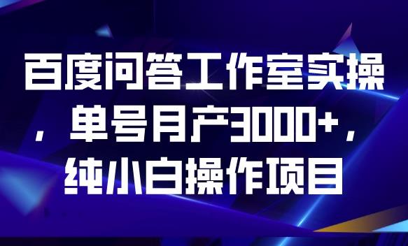 百度问答工作室实操，单号月产3000+，纯小白操作项目【揭秘】-中创网_分享创业资讯_网络项目资源