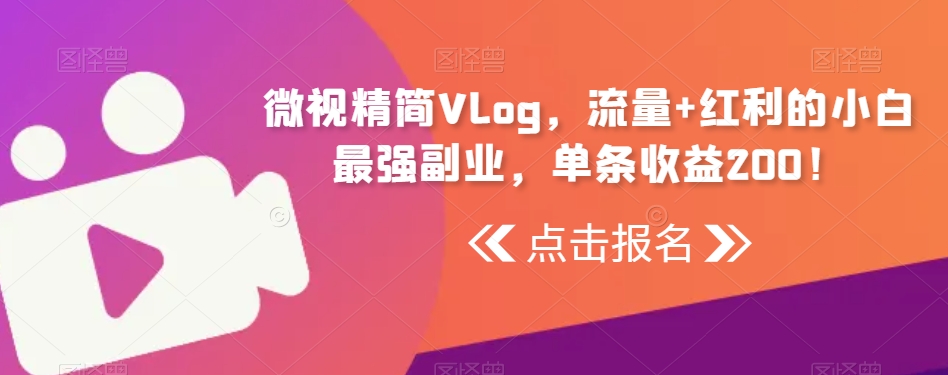 微视精简Vlog，流量+红利的小白最强副业，单条收益200！-中创网_分享创业资讯_网络项目资源