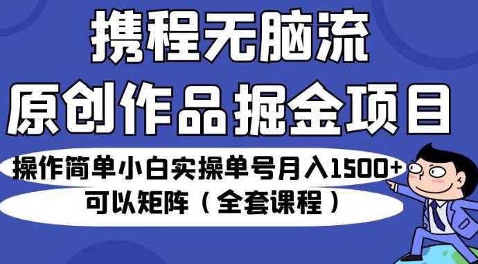 携程旅行网无脑流原创短视频掘金队最新项目，使用便捷初学者操作过程订单号月入1500 可以引流方法引流矩阵（全套教学内容）【揭秘】-中创网_分享创业资讯_网络项目资源