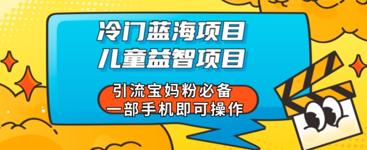 小众蓝海项目少年儿童益智新项目引流方法宝妈粉必不可少一部手机即可操作-中创网_分享创业资讯_网络项目资源