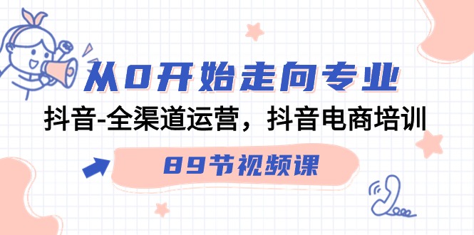 从0开始走向专业，抖音全渠道运营，抖音电商培训（90节视频课）-中创网_分享创业资讯_网络项目资源